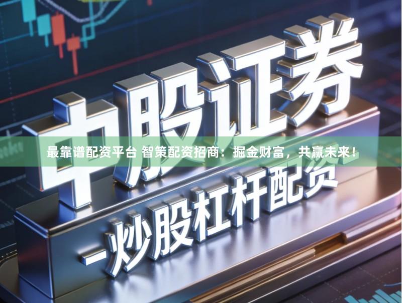 最靠谱配资平台 智策配资招商：掘金财富，共赢未来！