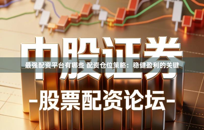 最强配资平台有哪些 配资仓位策略：稳健盈利的关键