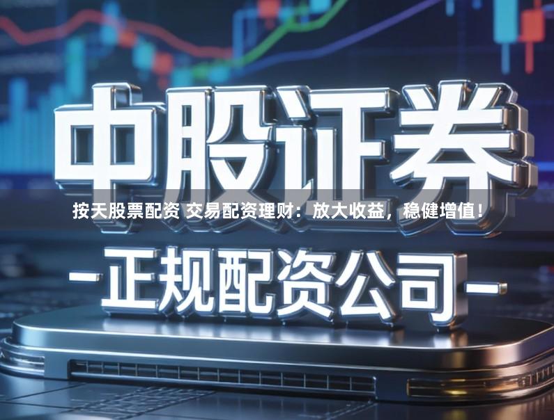 按天股票配资 交易配资理财：放大收益，稳健增值！