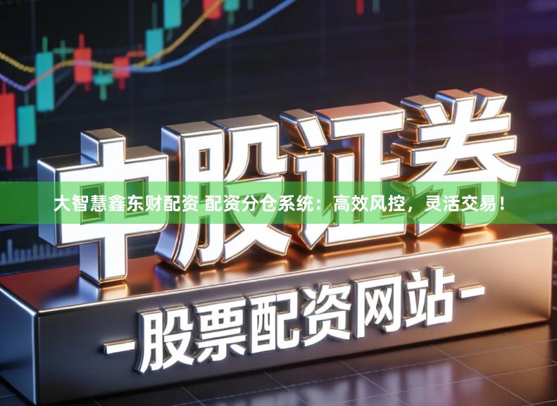 大智慧鑫东财配资 配资分仓系统：高效风控，灵活交易！