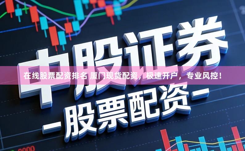 在线股票配资排名 厦门现货配资，极速开户，专业风控！