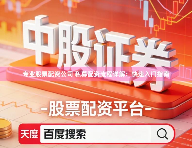 专业股票配资公司 私募配资流程详解：快速入门指南