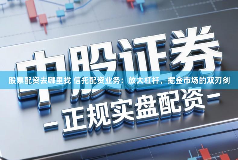 股票配资去哪里找 信托配资业务：放大杠杆，掘金市场的双刃剑