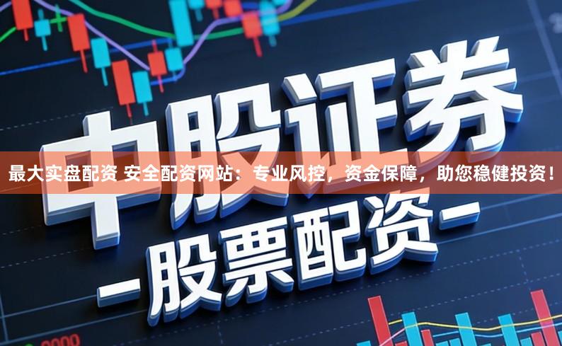 最大实盘配资 安全配资网站：专业风控，资金保障，助您稳健投资！