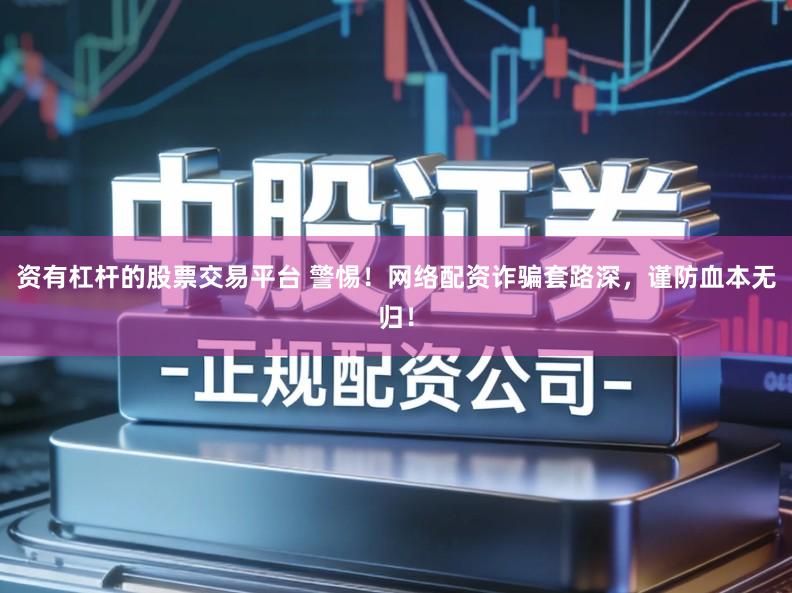资有杠杆的股票交易平台 警惕！网络配资诈骗套路深，谨防血本无归！