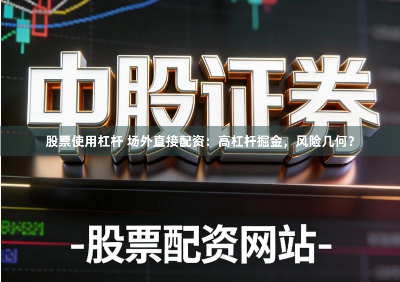 股票使用杠杆 场外直接配资：高杠杆掘金，风险几何？