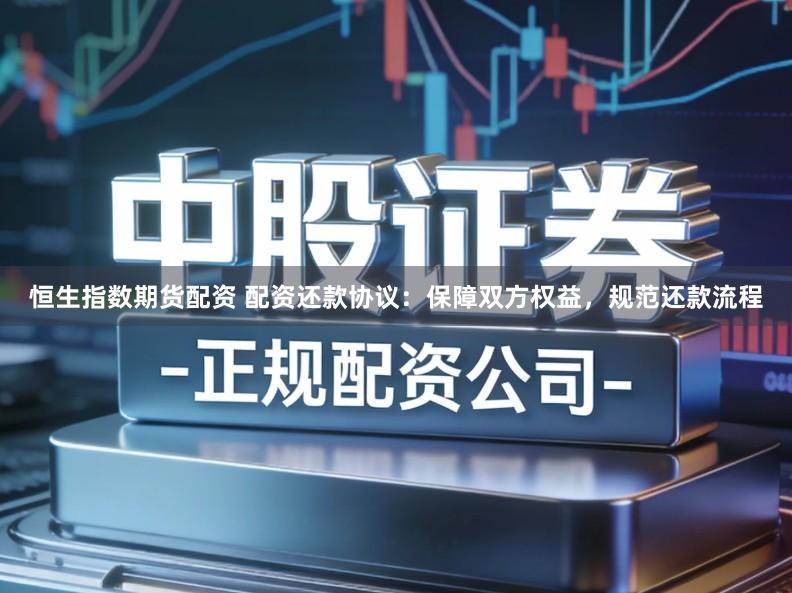 恒生指数期货配资 配资还款协议：保障双方权益，规范还款流程