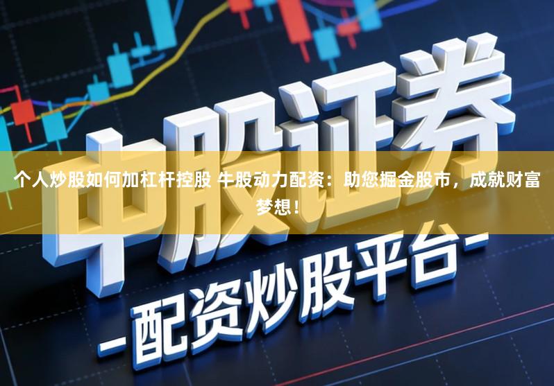 个人炒股如何加杠杆控股 牛股动力配资：助您掘金股市，成就财富梦想！