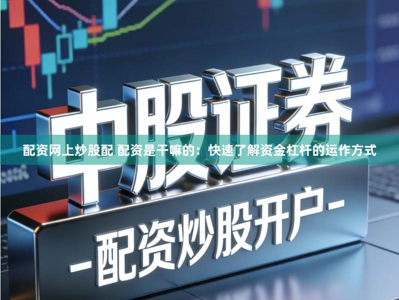 配资网上炒股配 配资是干嘛的：快速了解资金杠杆的运作方式