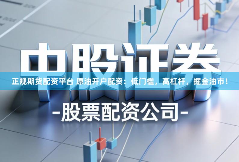 正规期货配资平台 原油开户配资：低门槛，高杠杆，掘金油市！
