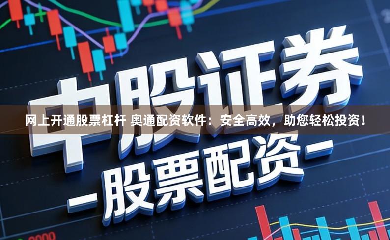 网上开通股票杠杆 奥通配资软件：安全高效，助您轻松投资！