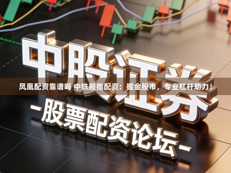 凤凰配资靠谱吗 中铁股指配资：掘金股市，专业杠杆助力！