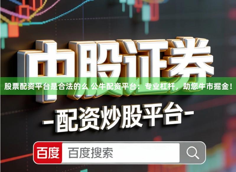 股票配资平台是合法的么 公牛配资平台：专业杠杆，助您牛市掘金！