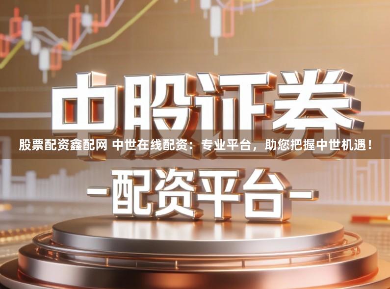 股票配资鑫配网 中世在线配资：专业平台，助您把握中世机遇！