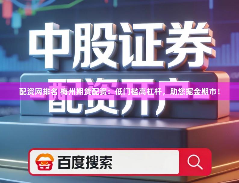 配资网排名 梅州期货配资：低门槛高杠杆，助您掘金期市！