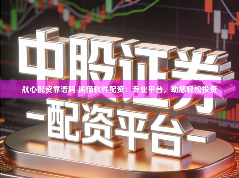航心配资靠谱吗 熊猫软件配资：专业平台，助您轻松投资