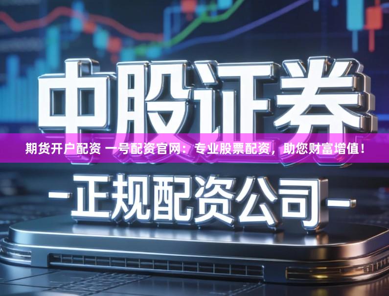 期货开户配资 一号配资官网：专业股票配资，助您财富增值！
