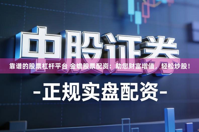 靠谱的股票杠杆平台 金蟾股票配资：助您财富增值，轻松炒股！