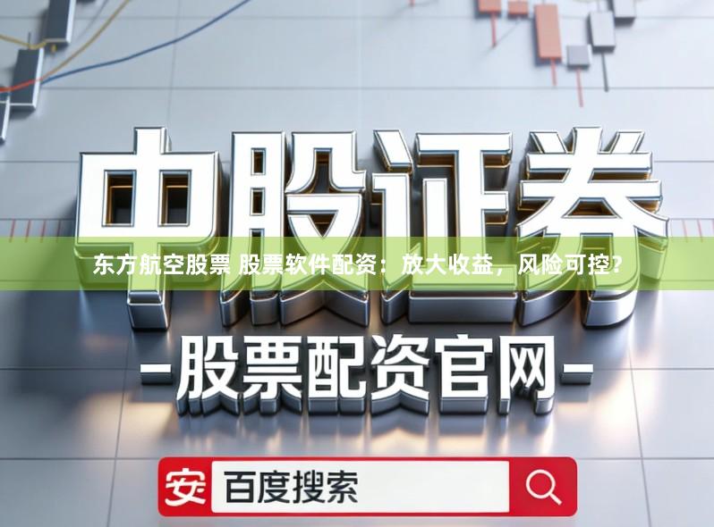 东方航空股票 股票软件配资：放大收益，风险可控？