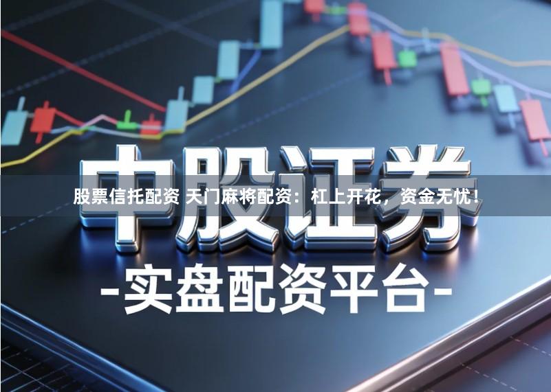 股票信托配资 天门麻将配资：杠上开花，资金无忧！