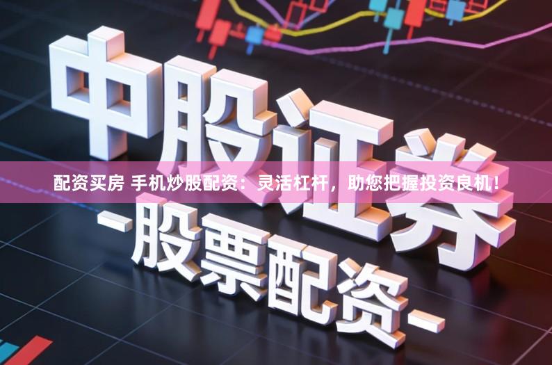 配资买房 手机炒股配资：灵活杠杆，助您把握投资良机！