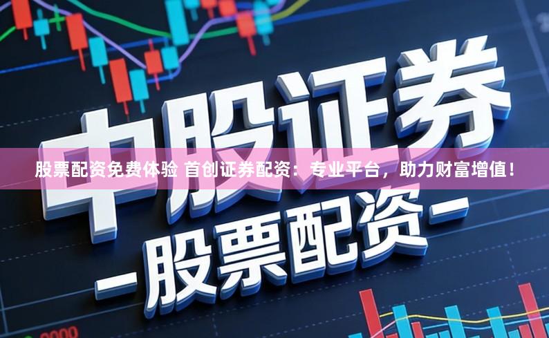 股票配资免费体验 首创证券配资：专业平台，助力财富增值！