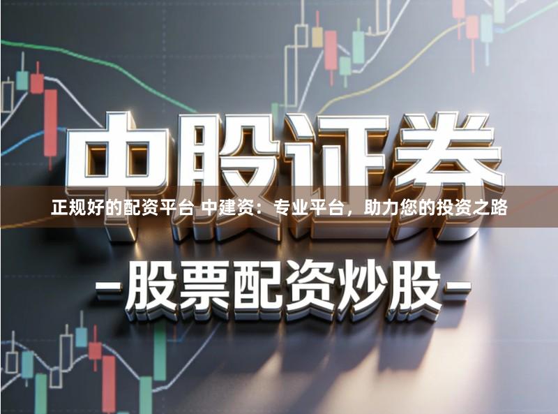 正规好的配资平台 中建资：专业平台，助力您的投资之路