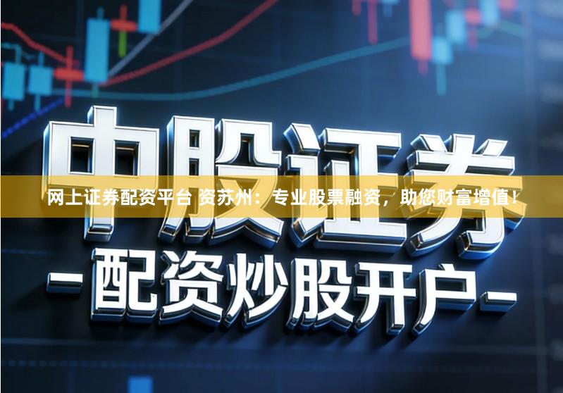 网上证券配资平台 资苏州：专业股票融资，助您财富增值！