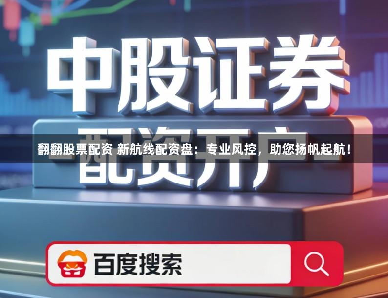 翻翻股票配资 新航线配资盘：专业风控，助您扬帆起航！