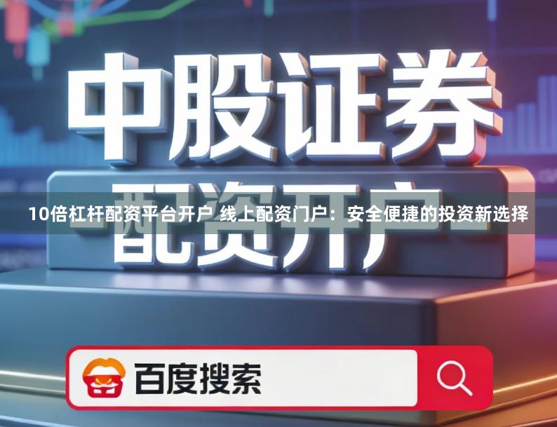 10倍杠杆配资平台开户 线上配资门户：安全便捷的投资新选择