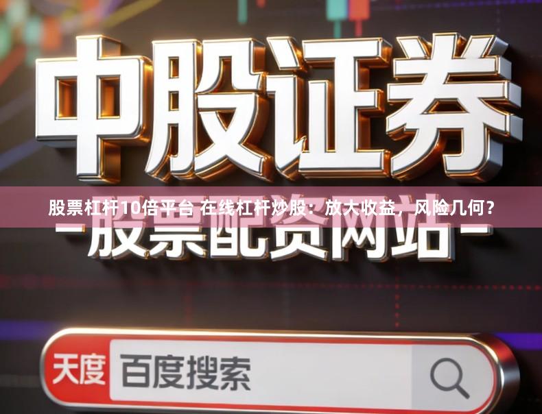 股票杠杆10倍平台 在线杠杆炒股：放大收益，风险几何？