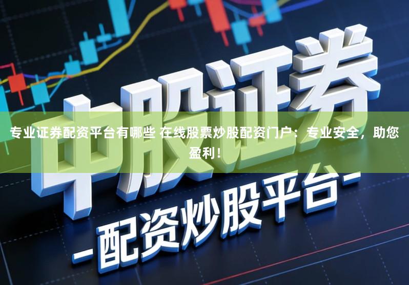 专业证券配资平台有哪些 在线股票炒股配资门户：专业安全，助您盈利！