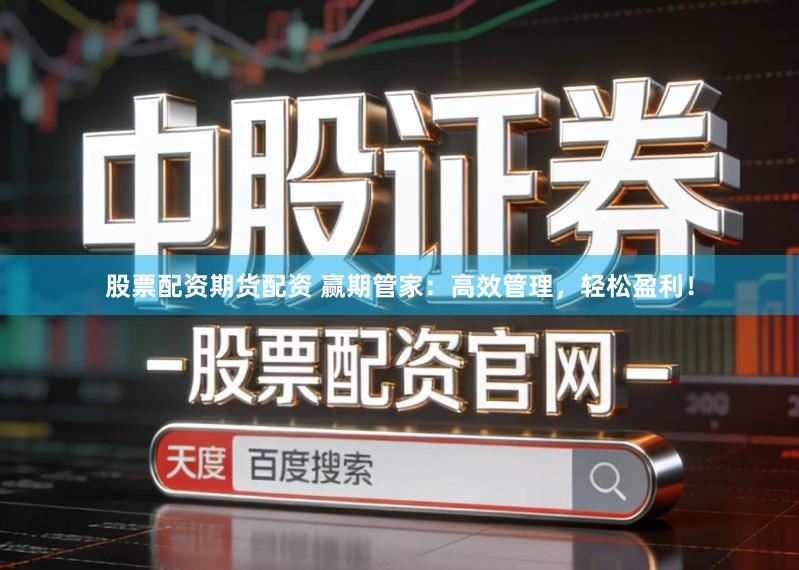 股票配资期货配资 赢期管家：高效管理，轻松盈利！