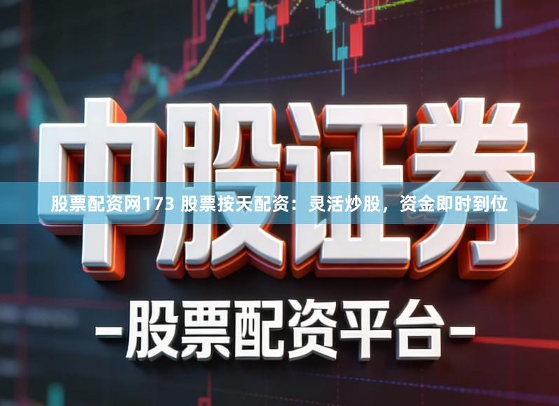 股票配资网173 股票按天配资：灵活炒股，资金即时到位