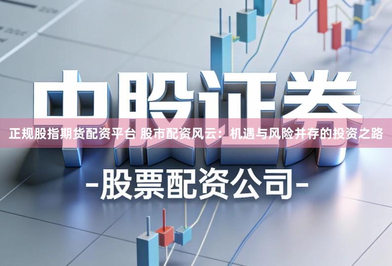 正规股指期货配资平台 股市配资风云：机遇与风险并存的投资之路