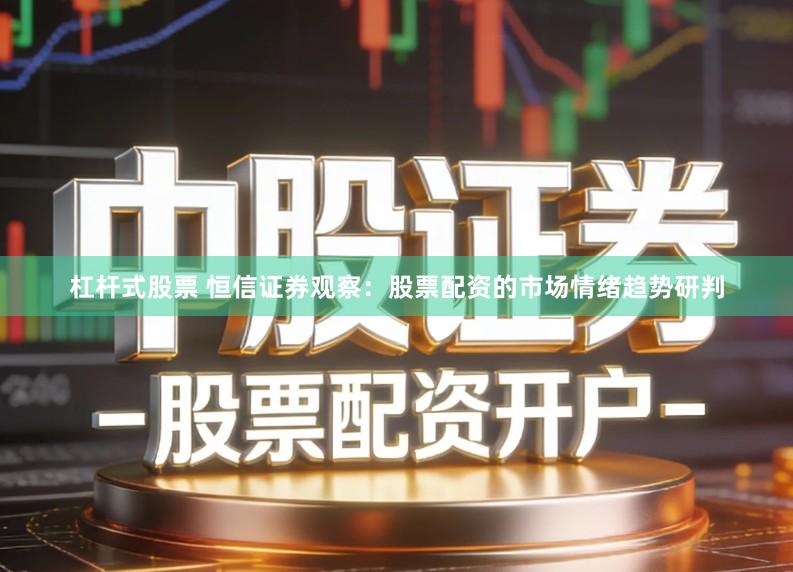 杠杆式股票 恒信证券观察：股票配资的市场情绪趋势研判