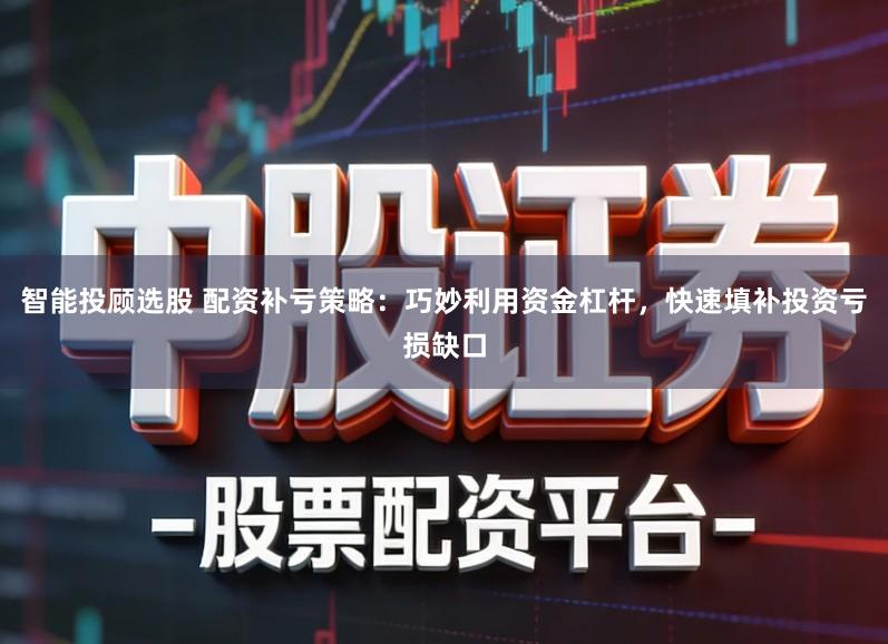 智能投顾选股 配资补亏策略：巧妙利用资金杠杆，快速填补投资亏损缺口