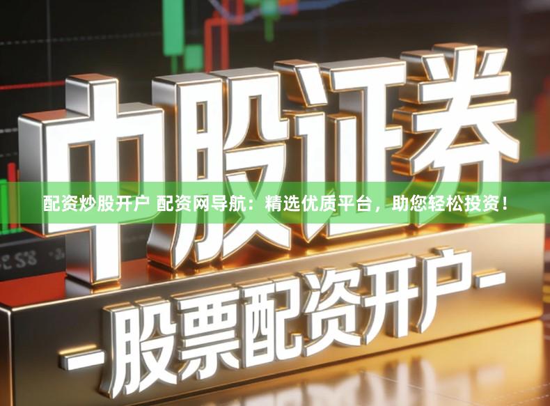 配资炒股开户 配资网导航：精选优质平台，助您轻松投资！