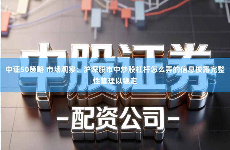中证50策略 市场观察：沪深股市中炒股杠杆怎么弄的信息披露完整性管理以稳定