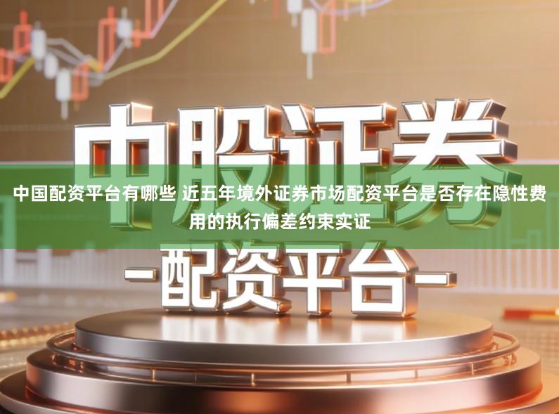 中国配资平台有哪些 近五年境外证券市场配资平台是否存在隐性费用的执行偏差约束实证