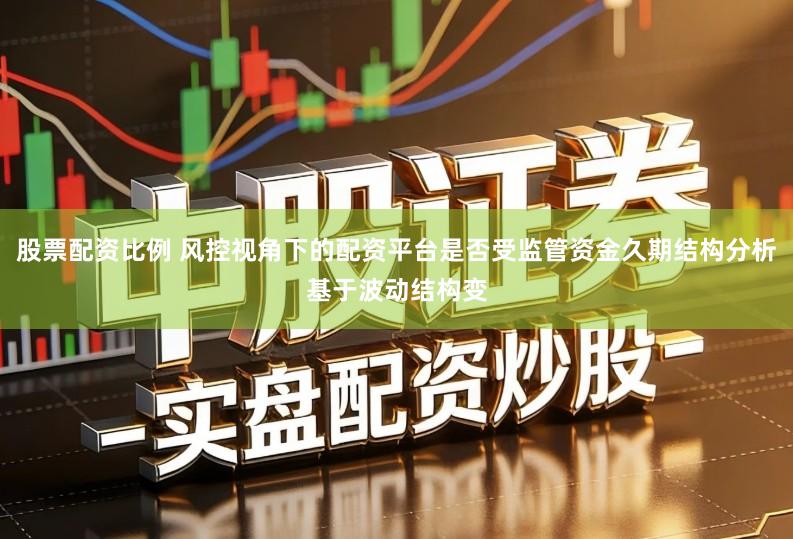股票配资比例 风控视角下的配资平台是否受监管资金久期结构分析基于波动结构变