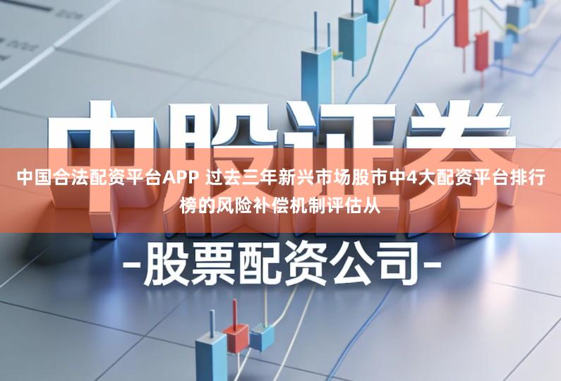 中国合法配资平台APP 过去三年新兴市场股市中4大配资平台排行榜的风险补偿机制评估从