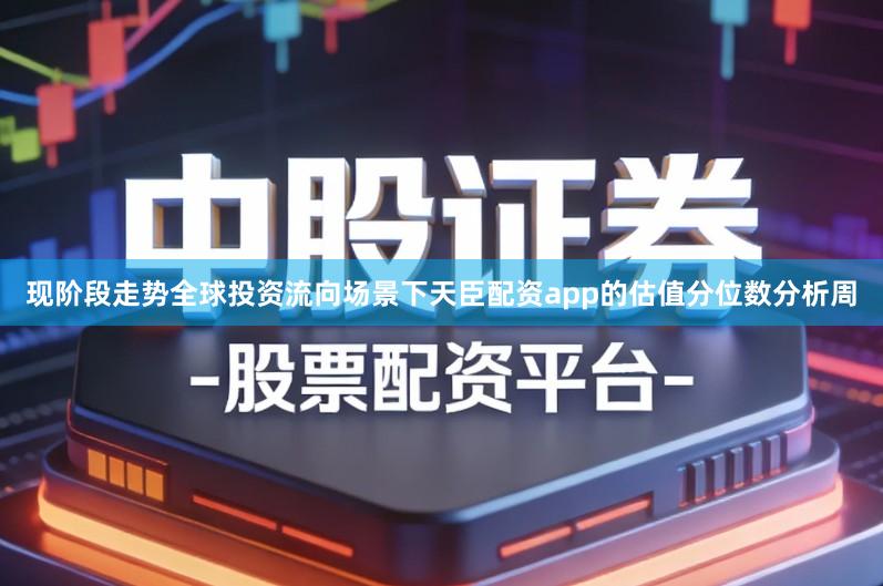 现阶段走势全球投资流向场景下天臣配资app的估值分位数分析周