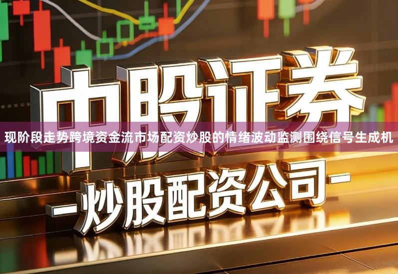 现阶段走势跨境资金流市场配资炒股的情绪波动监测围绕信号生成机