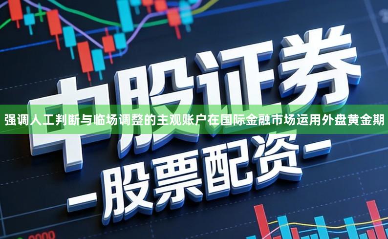 强调人工判断与临场调整的主观账户在国际金融市场运用外盘黄金期
