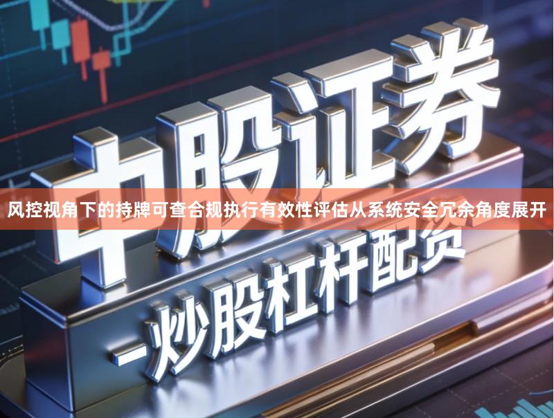 风控视角下的持牌可查合规执行有效性评估从系统安全冗余角度展开