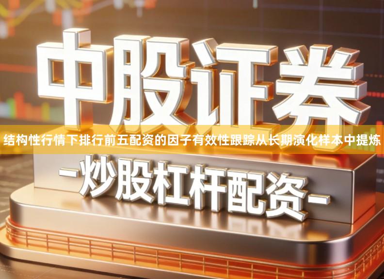 结构性行情下排行前五配资的因子有效性跟踪从长期演化样本中提炼