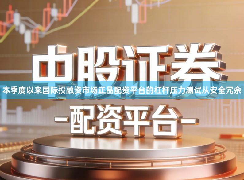 本季度以来国际投融资市场正品配资平台的杠杆压力测试从安全冗余