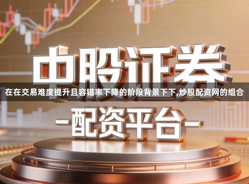 在在交易难度提升且容错率下降的阶段背景下下,炒股配资网的组合