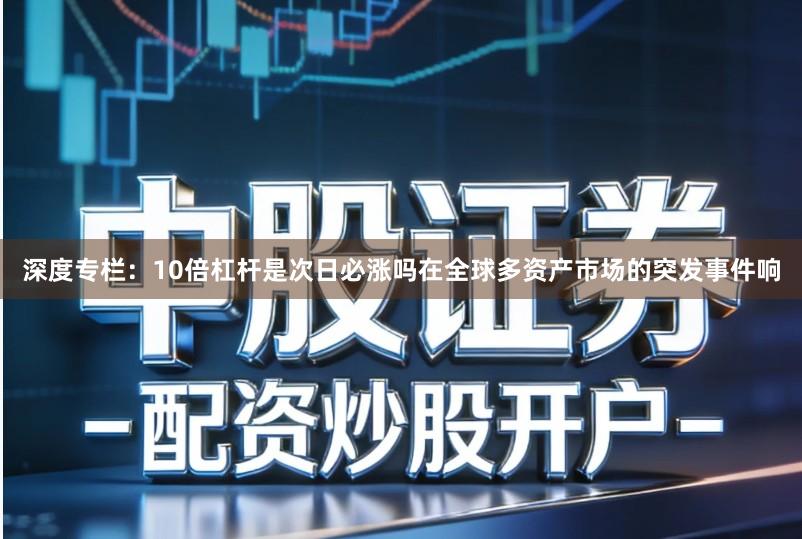 深度专栏：10倍杠杆是次日必涨吗在全球多资产市场的突发事件响